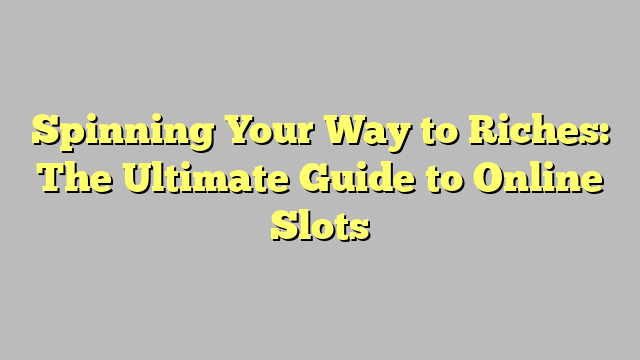 Spinning Your Way to Riches: The Ultimate Guide to Online Slots