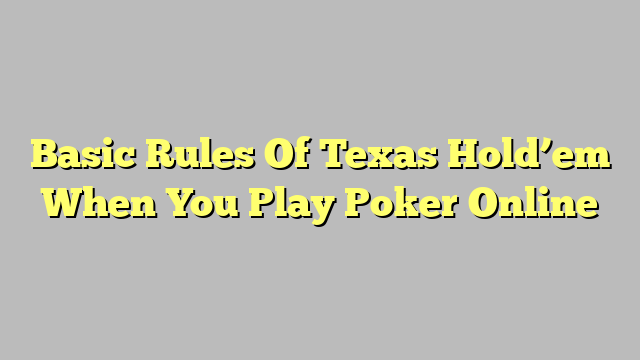 Basic Rules Of Texas Hold’em When You Play Poker Online