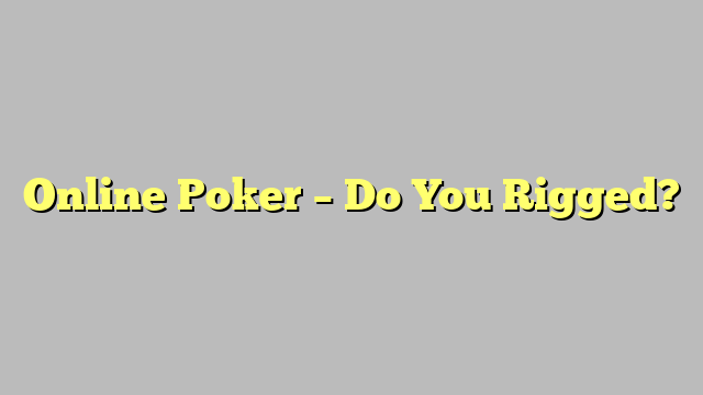 Online Poker – Do You Rigged?